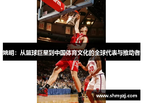 姚明：从篮球巨星到中国体育文化的全球代表与推动者