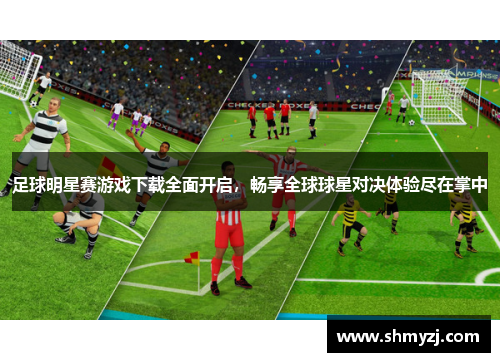 足球明星赛游戏下载全面开启，畅享全球球星对决体验尽在掌中