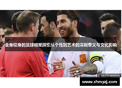 全身纹身的足球明星探索从个性到艺术的深刻意义与文化影响