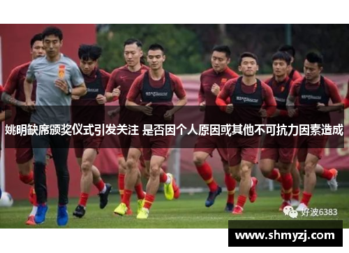 姚明缺席颁奖仪式引发关注 是否因个人原因或其他不可抗力因素造成