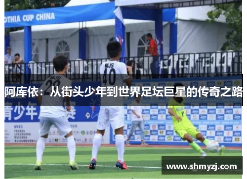 阿库依：从街头少年到世界足坛巨星的传奇之路