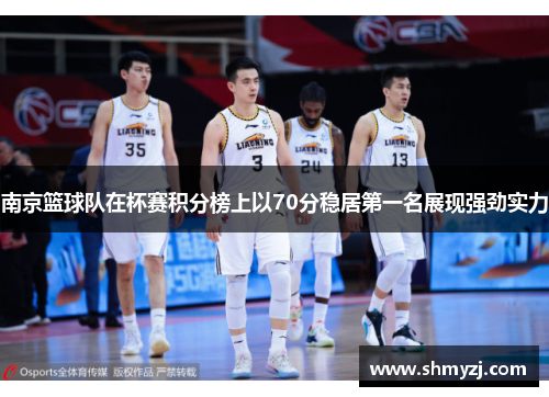 南京篮球队在杯赛积分榜上以70分稳居第一名展现强劲实力