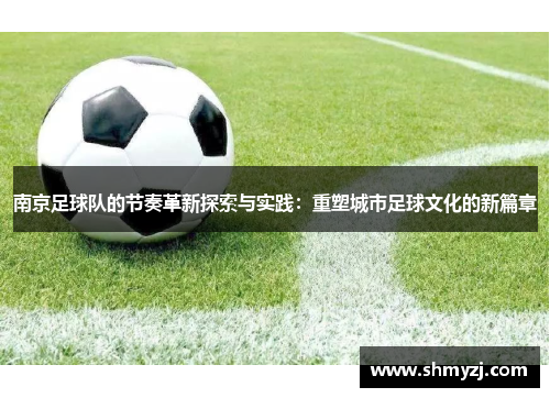 南京足球队的节奏革新探索与实践：重塑城市足球文化的新篇章