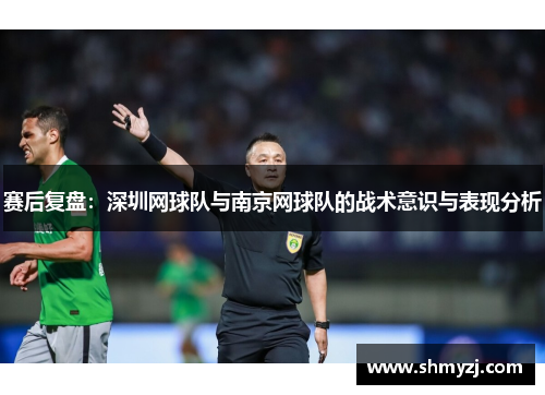 赛后复盘：深圳网球队与南京网球队的战术意识与表现分析