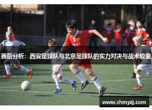 赛后分析：西安足球队与北京足球队的实力对决与战术较量