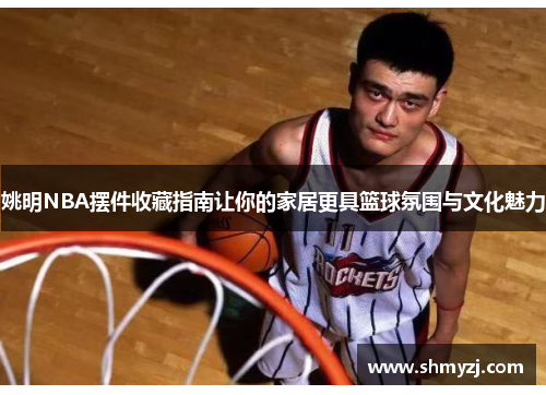 姚明NBA摆件收藏指南让你的家居更具篮球氛围与文化魅力
