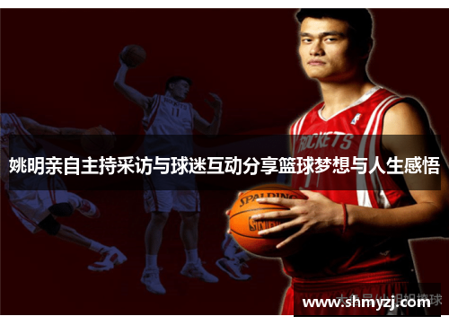 姚明亲自主持采访与球迷互动分享篮球梦想与人生感悟