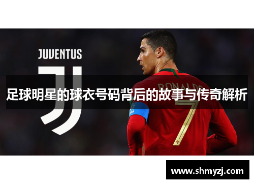 足球明星的球衣号码背后的故事与传奇解析
