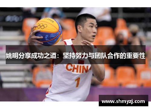 姚明分享成功之道：坚持努力与团队合作的重要性