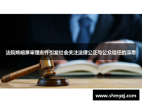 法院姚明泉审理案件引发社会关注法律公正与公众信任的深思