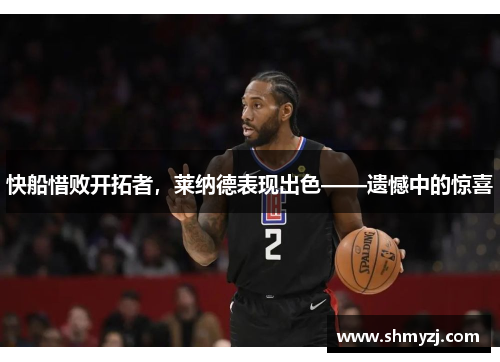 快船惜败开拓者，莱纳德表现出色——遗憾中的惊喜