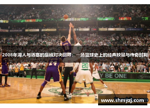 2008年湖人与活塞的巅峰对决回顾：一场篮球史上的经典较量与传奇时刻