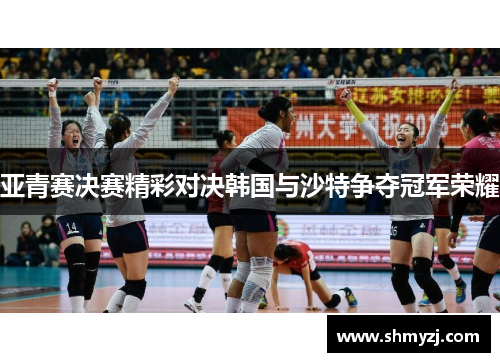 亚青赛决赛精彩对决韩国与沙特争夺冠军荣耀