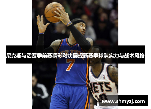 尼克斯与活塞季前赛精彩对决展现新赛季球队实力与战术风格