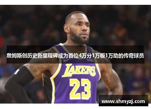詹姆斯创历史新里程碑成为首位4万分1万板1万助的传奇球员